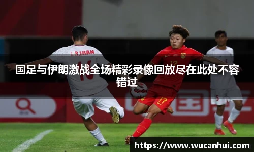 国足与伊朗激战全场精彩录像回放尽在此处不容错过