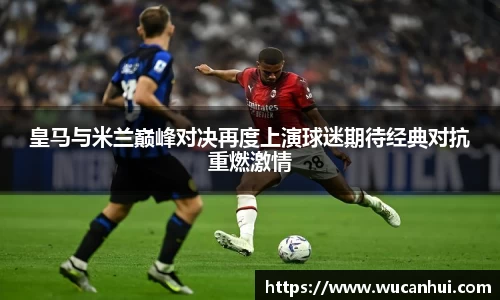 皇马与米兰巅峰对决再度上演球迷期待经典对抗重燃激情