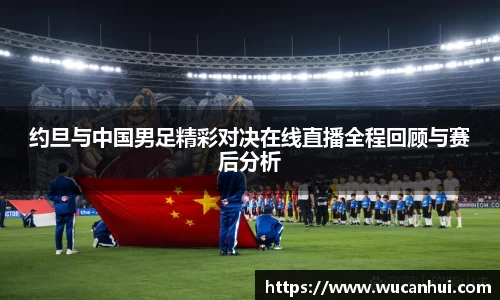 约旦与中国男足精彩对决在线直播全程回顾与赛后分析