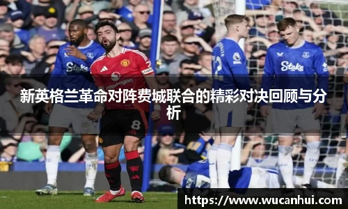 新英格兰革命对阵费城联合的精彩对决回顾与分析